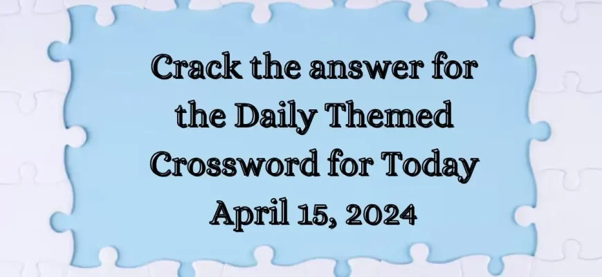 Crack the answer for the Daily Themed Crossword for Today April 15, 2024
