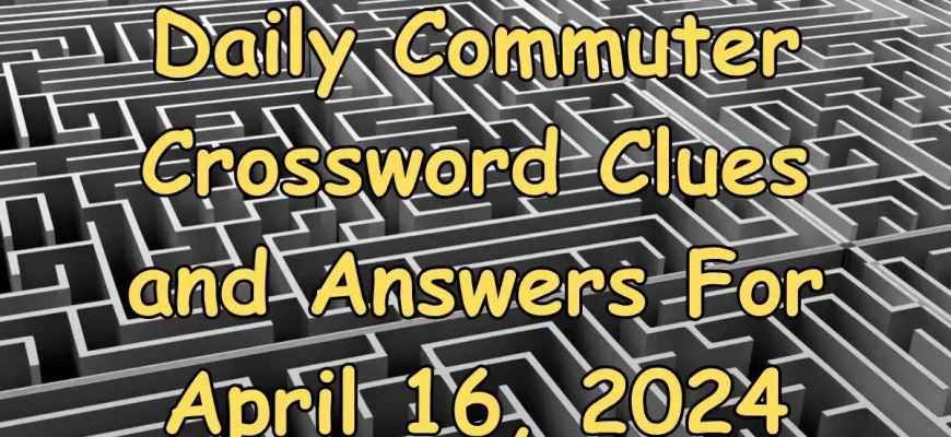 Daily Commuter Crossword Clues and Answers For April 16, 2024