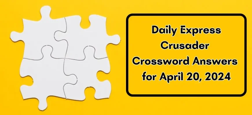 Daily Express Crusader Crossword Answers for April 20, 2024 Updated