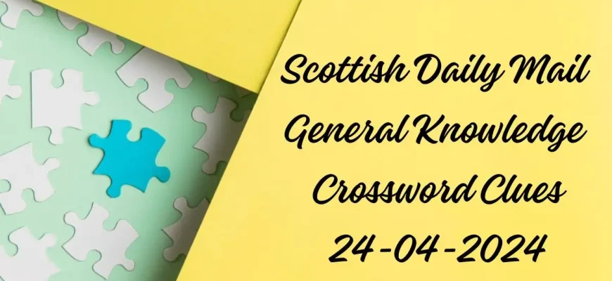 Know the Answer and Explanation to the Scottish Daily Mail General Knowledge Crossword: 24th April 2024