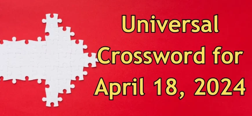 Universal Crossword Answers Updated for April 18, 2024